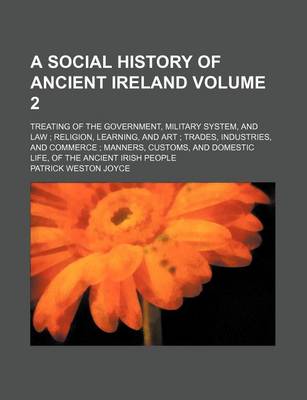 Book cover for A Social History of Ancient Ireland Volume 2; Treating of the Government, Military System, and Law; Religion, Learning, and Art; Trades, Industries, and Commerce; Manners, Customs, and Domestic Life, of the Ancient Irish People