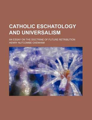 Book cover for Catholic Eschatology and Universalism; An Essay on the Doctrine of Future Retribution