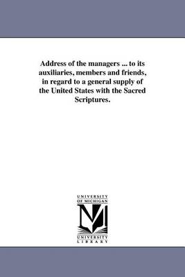 Book cover for Address of the Managers ... to Its Auxiliaries, Members and Friends, in Regard to a General Supply of the United States with the Sacred Scriptures.