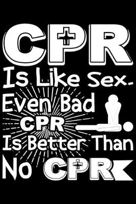 Book cover for CPR is Like Sex. Even Bad CPR Is Better Than No CPR