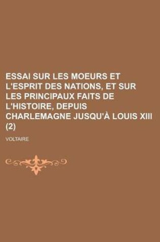 Cover of Essai Sur Les Moeurs Et L'Esprit Des Nations, Et Sur Les Principaux Faits de L'Histoire, Depuis Charlemagne Jusqu'a Louis XIII (2 )