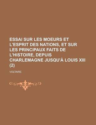 Book cover for Essai Sur Les Moeurs Et L'Esprit Des Nations, Et Sur Les Principaux Faits de L'Histoire, Depuis Charlemagne Jusqu'a Louis XIII (2 )