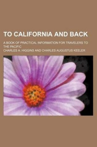 Cover of To California and Back; A Book of Practical Information for Travelers to the Pacific