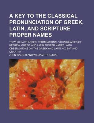 Book cover for A Key to the Classical Pronunciation of Greek, Latin, and Scripture Proper Names; To Which Are Added, Terminational Vocabularies of Hebrew, Greek, and Latin Proper Names with Observations on the Greek and Latin Accent and Quantity