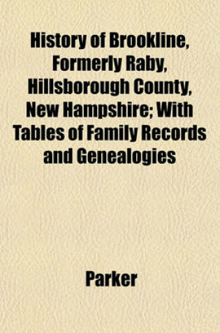 Cover of History of Brookline, Formerly Raby, Hillsborough County, New Hampshire; With Tables of Family Records and Genealogies