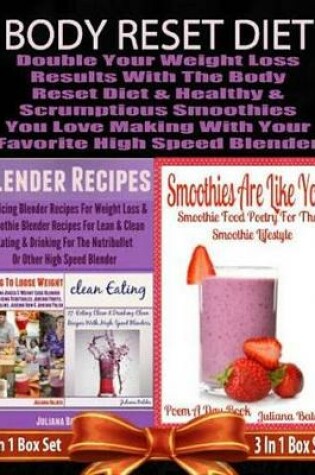 Cover of Body Reset Diet: Double Your Weight Loss Results with the Body Reset Diet and the Healthy & Scrumptious Smoothies You Love Making with Your Favorite High Speed Blender - 3 in 1 Box Set: 3 in 1 Box Set: Book 1: Juicing to Lose Weight, Book 2: Clean Eating,