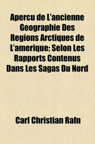 Cover of Apercu de L'Ancienne Geographie Des Regions Arctiques de L'Amerique; Selon Les Rapports Contenus Dans Les Sagas Du Nord