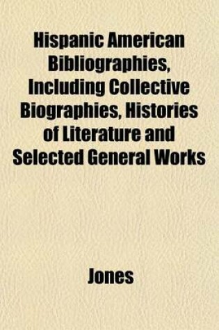 Cover of Hispanic American Bibliographies, Including Collective Biographies, Histories of Literature and Selected General Works