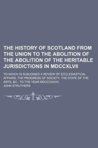 Cover of The History of Scotland from the Union to the Abolition of the Abolition of the Heritable Jurisdictions in MDCCXLVII (Volume 2); To Which Is Subjoined a Review of Ecclesiastical Affairs, the Progress of Society, the State of the Arts, &C., to the Year MDCCCXXV