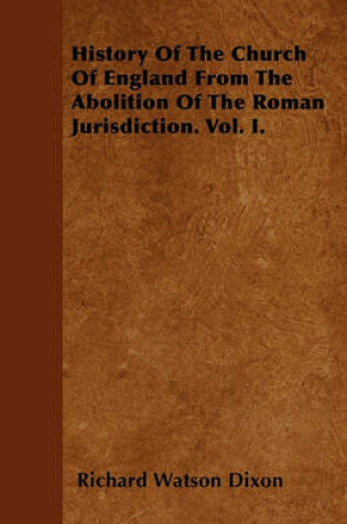 Cover of History Of The Church Of England From The Abolition Of The Roman Jurisdiction. Vol. I.