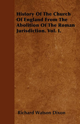 Book cover for History Of The Church Of England From The Abolition Of The Roman Jurisdiction. Vol. I.