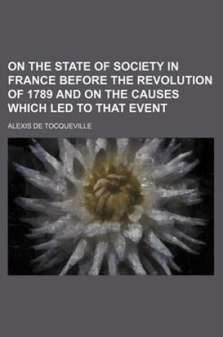Cover of On the State of Society in France Before the Revolution of 1789 and on the Causes Which Led to That Event