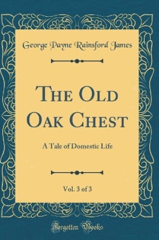 Cover of The Old Oak Chest, Vol. 3 of 3: A Tale of Domestic Life (Classic Reprint)