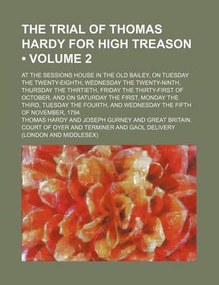 Book cover for The Trial of Thomas Hardy for High Treason (Volume 2); At the Sessions House in the Old Bailey, on Tuesday the Twenty-Eighth, Wednesday the Twenty-Ninth, Thursday the Thirtieth, Friday the Thirty-First of October, and on Saturday the First, Monday the Thi