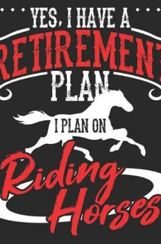 Cover of Yes, I Have A Retirement Plan I Plan On Riding Horses