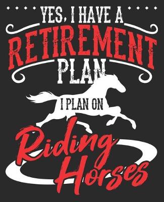 Book cover for Yes, I Have A Retirement Plan I Plan On Riding Horses