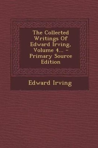 Cover of The Collected Writings of Edward Irving, Volume 4... - Primary Source Edition