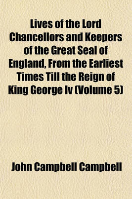 Book cover for Lives of the Lord Chancellors and Keepers of the Great Seal of England, from the Earliest Times Till the Reign of King George IV (Volume 5)