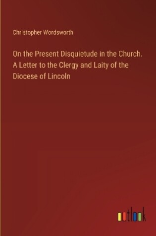 Cover of On the Present Disquietude in the Church. A Letter to the Clergy and Laity of the Diocese of Lincoln