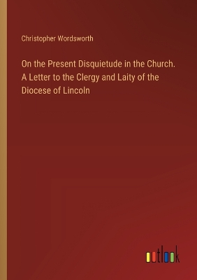 Book cover for On the Present Disquietude in the Church. A Letter to the Clergy and Laity of the Diocese of Lincoln