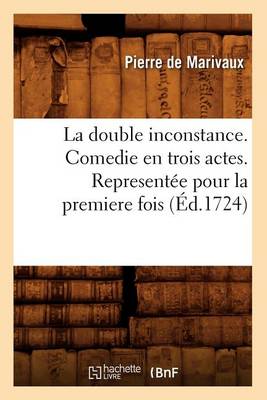 Book cover for La Double Inconstance . Comedie En Trois Actes. Representée Pour La Premiere Fois (Éd.1724)