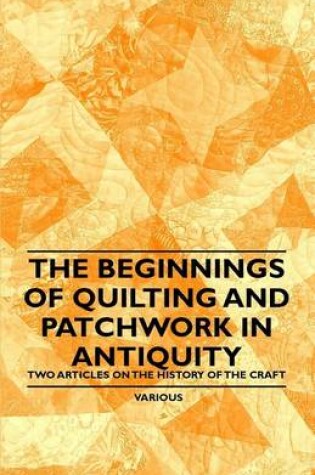 Cover of The Beginnings of Quilting and Patchwork in Antiquity - Two Articles on the History of the Craft