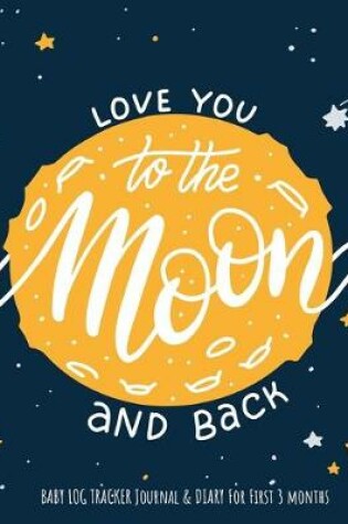 Cover of "Love You To The Moon And Back" baby log tracker journal & Diary for first 3 months