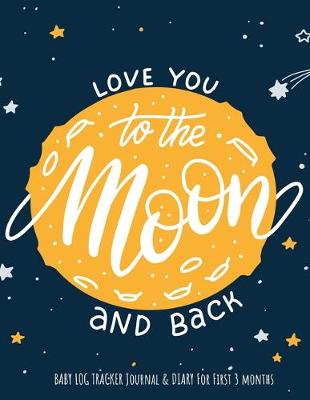 Book cover for "Love You To The Moon And Back" baby log tracker journal & Diary for first 3 months