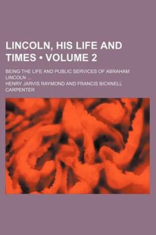 Cover of Lincoln, His Life and Times (Volume 2); Being the Life and Public Services of Abraham Lincoln