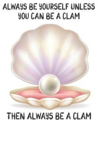 Cover of Always Be Yourself Unless You Can Be A Clam Then Always Be A Clam