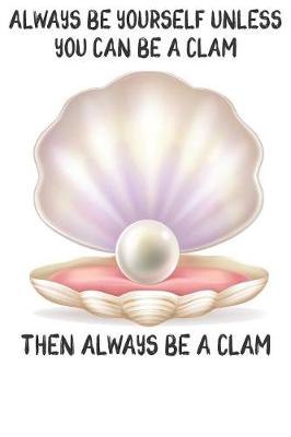 Book cover for Always Be Yourself Unless You Can Be A Clam Then Always Be A Clam