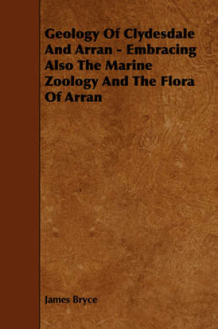 Cover of Geology Of Clydesdale And Arran - Embracing Also The Marine Zoology And The Flora Of Arran