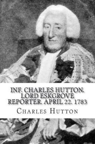 Cover of Inf. Charles Hutton. Lord Eskgrove reporter. April 22. 1783