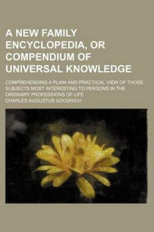 Cover of A New Family Encyclopedia, or Compendium of Universal Knowledge; Comprehending a Plain and Practical View of Those Subjects Most Interesting to Persons in the Ordinary Professions of Life