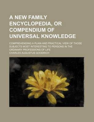 Book cover for A New Family Encyclopedia, or Compendium of Universal Knowledge; Comprehending a Plain and Practical View of Those Subjects Most Interesting to Persons in the Ordinary Professions of Life