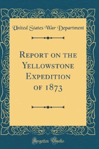 Cover of Report on the Yellowstone Expedition of 1873 (Classic Reprint)