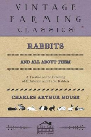 Cover of Rabbits and All about Them - A Treatise on the Breeding of Exhibition and Table Rabbits