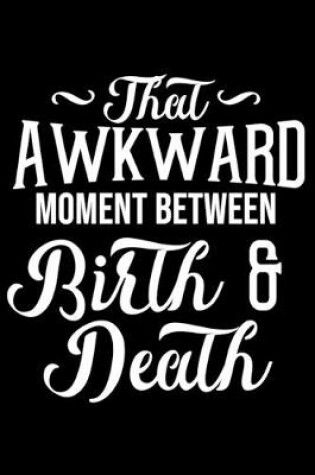 Cover of That Awkward Moment Between Birth & Death