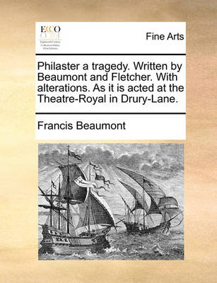 Book cover for Philaster a Tragedy. Written by Beaumont and Fletcher. with Alterations. as It Is Acted at the Theatre-Royal in Drury-Lane.