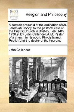 Cover of A Sermon Preach'd at the Ordination of Mr. Jeremiah Condy, to the Pastoral Care of the Baptist Church in Boston, Feb. 14th. 1738,9. by John Callender, A.M. Pastor of a Church in Newport, Rhode Island. Publish'd at the Desire of the Hearers.