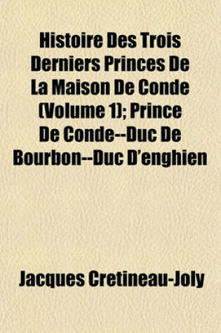 Cover of Histoire Des Trois Derniers Princes de La Maison de Conde (Volume 1); Prince de Conde--Duc de Bourbon--Duc D'Enghien