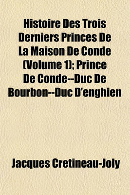 Book cover for Histoire Des Trois Derniers Princes de La Maison de Conde (Volume 1); Prince de Conde--Duc de Bourbon--Duc D'Enghien