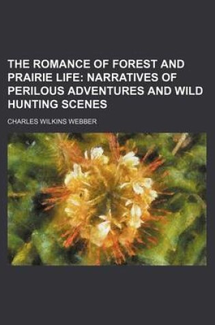 Cover of The Romance of Forest and Prairie Life; Narratives of Perilous Adventures and Wild Hunting Scenes