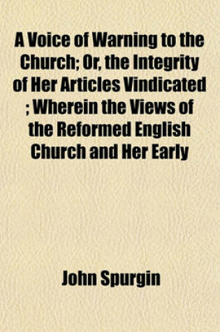 Cover of A Voice of Warning to the Church; Or, the Integrity of Her Articles Vindicated; Wherein the Views of the Reformed English Church and Her Early