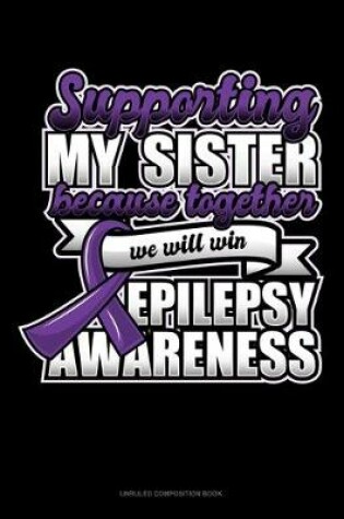 Cover of Supporting My Sister Because Together We Will Win Epilepsy Awareness