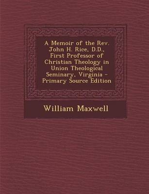 Book cover for A Memoir of the REV. John H. Rice, D.D., First Professor of Christian Theology in Union Theological Seminary, Virginia - Primary Source Edition