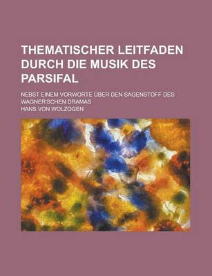 Book cover for Thematischer Leitfaden Durch Die Musik Des Parsifal; Nebst Einem Vorworte Uber Den Sagenstoff Des Wagner'schen Dramas