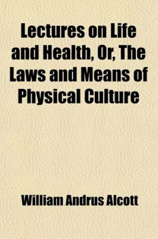 Cover of Lectures on Life and Health, Or, the Laws and Means of Physical Culture