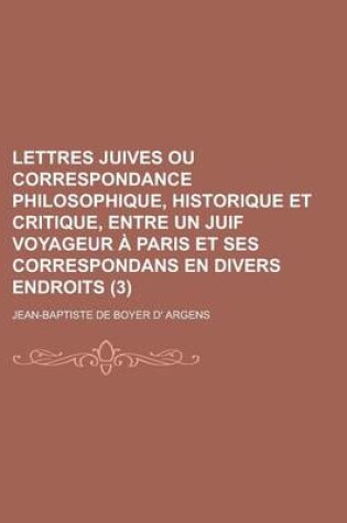 Cover of Lettres Juives Ou Correspondance Philosophique, Historique Et Critique, Entre Un Juif Voyageur a Paris Et Ses Correspondans En Divers Endroits (3 )
