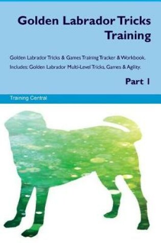 Cover of Golden Labrador Tricks Training Golden Labrador Tricks & Games Training Tracker & Workbook. Includes
